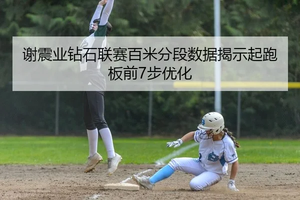 谢震业钻石联赛百米分段数据揭示起跑板前7步优化
